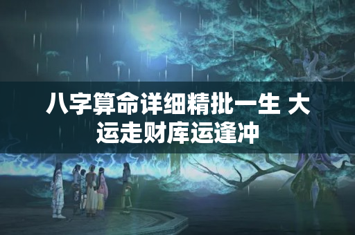 八字算命详细精批一生 大运走财库运逢冲