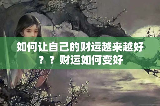 如何让自己的财运越来越好？？财运如何变好