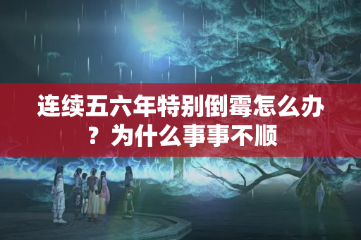 连续五六年特别倒霉怎么办？为什么事事不顺