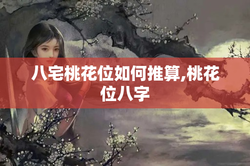 八宅桃花位如何推算,桃花位八字