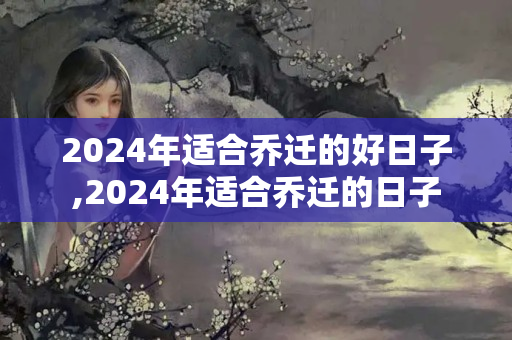 2024年适合乔迁的好日子,2024年适合乔迁的日子