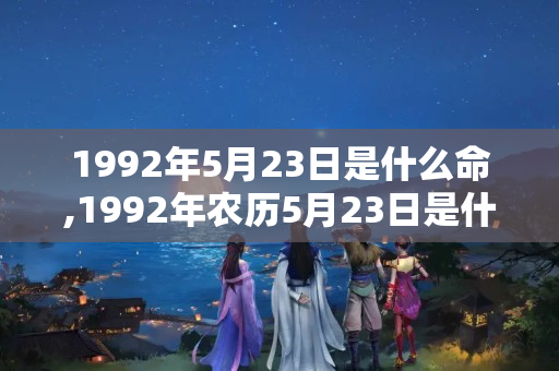 1992年5月23日是什么命,1992年农历5月23日是什么命