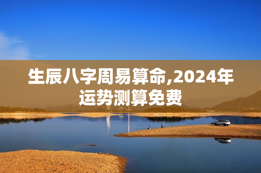 生辰八字周易算命,2024年运势测算免费