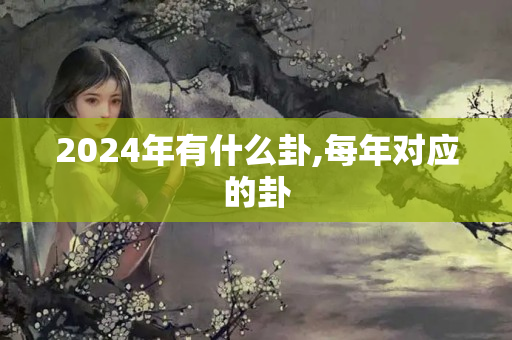 2024年有什么卦,每年对应的卦