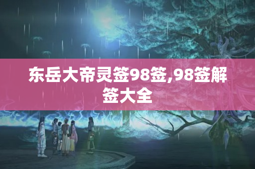 东岳大帝灵签98签,98签解签大全