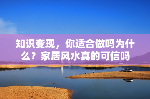 知识变现，你适合做吗为什么？家居风水真的可信吗