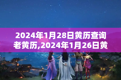 2024年1月28日黄历查询老黄历,2024年1月26日黄历查询