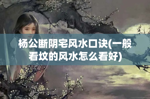 杨公断阴宅风水口诀(一般看坟的风水怎么看好)