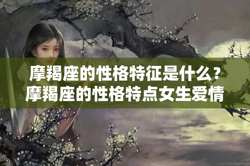 摩羯座的性格特征是什么？摩羯座的性格特点女生爱情