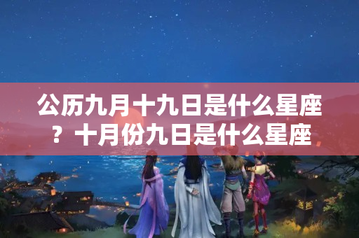 公历九月十九日是什么星座？十月份九日是什么星座