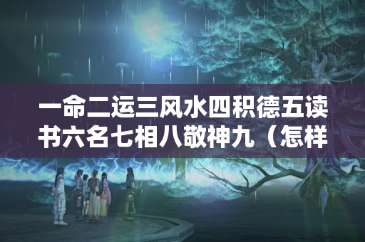 一命二运三风水四积德五读书六名七相八敬神九（怎样改变气场和财运?）