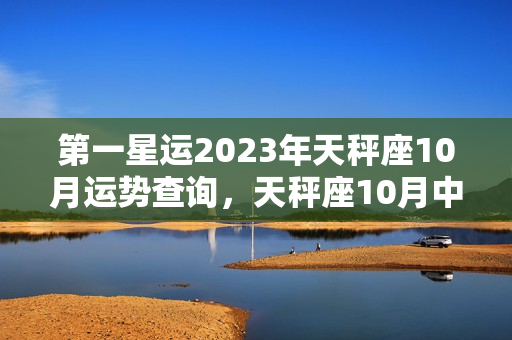 第一星运2023年天秤座10月运势查询，天秤座10月中旬至11月中旬学业运势