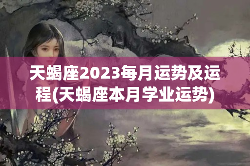 天蝎座2023每月运势及运程(天蝎座本月学业运势)