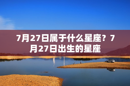 7月27日属于什么星座？7月27日出生的星座