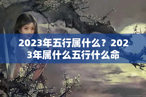 2023年五行属什么？2023年属什么五行什么命