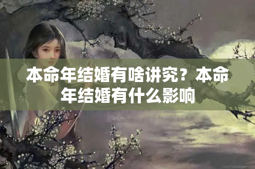 本命年结婚有啥讲究？本命年结婚有什么影响