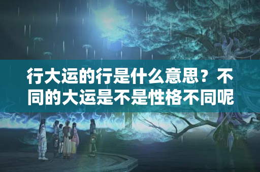 行大运的行是什么意思？不同的大运是不是性格不同呢