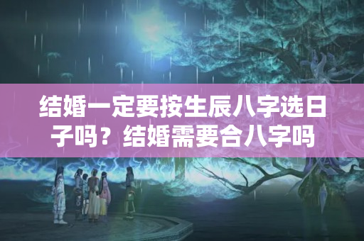 结婚一定要按生辰八字选日子吗？结婚需要合八字吗