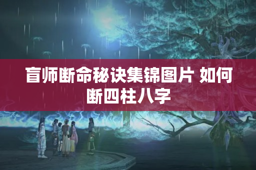 盲师断命秘诀集锦图片 如何断四柱八字