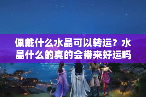 佩戴什么水晶可以转运？水晶什么的真的会带来好运吗?