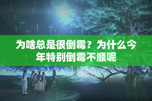 为啥总是很倒霉？为什么今年特别倒霉不顺呢