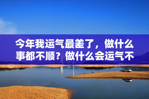 今年我运气最差了，做什么事都不顺？做什么会运气不好