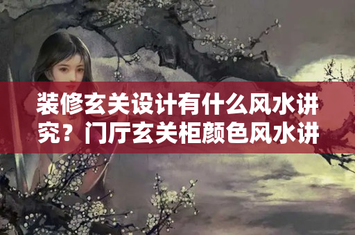 装修玄关设计有什么风水讲究？门厅玄关柜颜色风水讲究