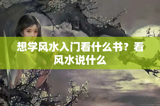 想学风水入门看什么书？看风水说什么