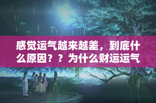 感觉运气越来越差，到底什么原因？？为什么财运运气那么差