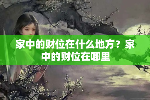 家中的财位在什么地方？家中的财位在哪里