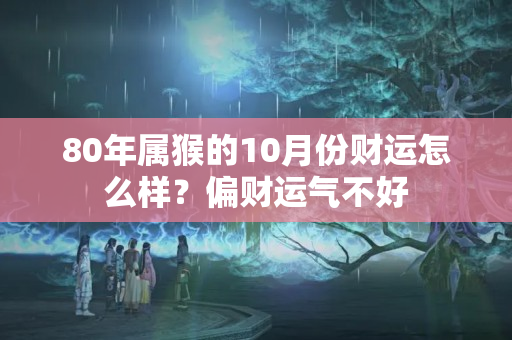 80年属猴的10月份财运怎么样？偏财运气不好