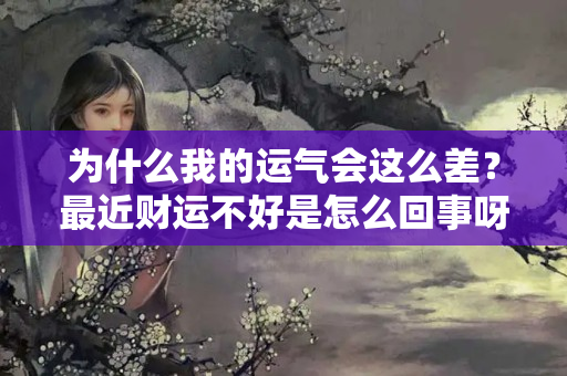 为什么我的运气会这么差？最近财运不好是怎么回事呀