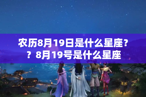 农历8月19日是什么星座？？8月19号是什么星座