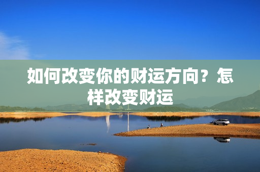 如何改变你的财运方向？怎样改变财运