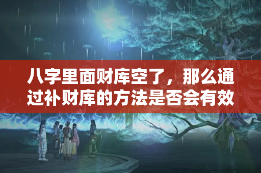 八字里面财库空了，那么通过补财库的方法是否会有效呢？？补财库咋补