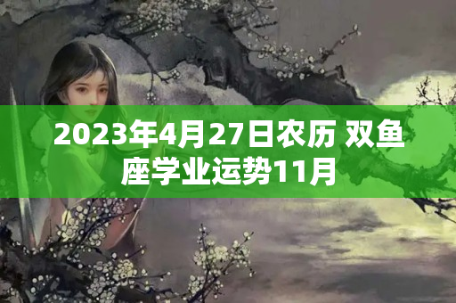 2023年4月27日农历 双鱼座学业运势11月