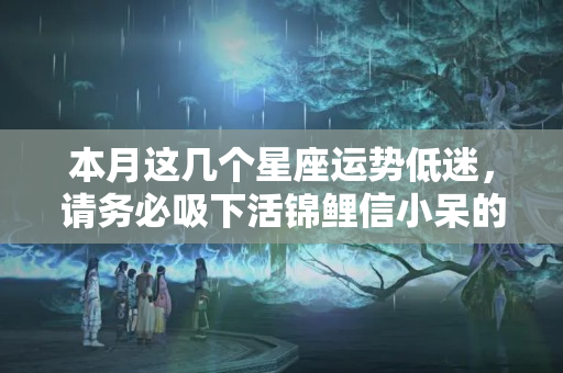 本月这几个星座运势低迷，请务必吸下活锦鲤信小呆的欧气转运！？运气低迷怎么处理男朋友