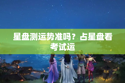 星盘测运势准吗？占星盘看考试运