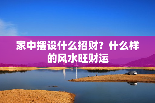 家中摆设什么招财？什么样的风水旺财运