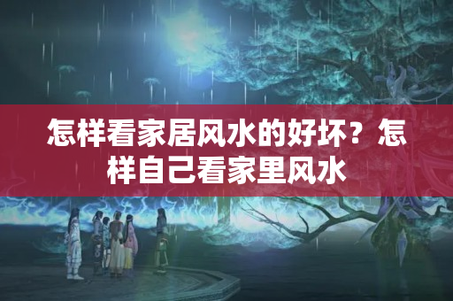 怎样看家居风水的好坏？怎样自己看家里风水