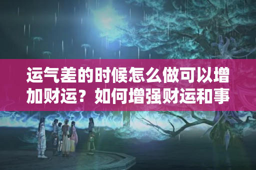 运气差的时候怎么做可以增加财运？如何增强财运和事业运