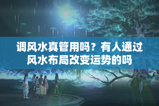 调风水真管用吗？有人通过风水布局改变运势的吗