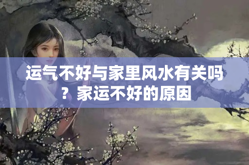 运气不好与家里风水有关吗？家运不好的原因