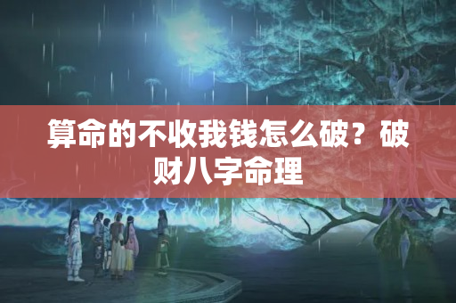 算命的不收我钱怎么破？破财八字命理