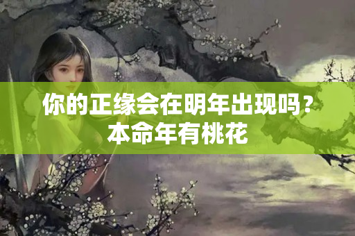 你的正缘会在明年出现吗？本命年有桃花