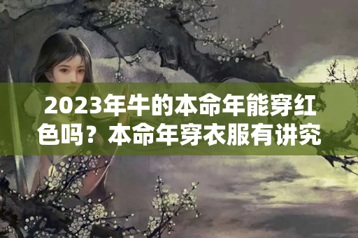 2023年牛的本命年能穿红色吗？本命年穿衣服有讲究吗