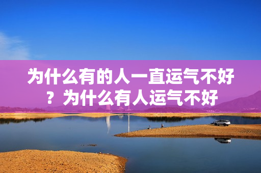 为什么有的人一直运气不好？为什么有人运气不好