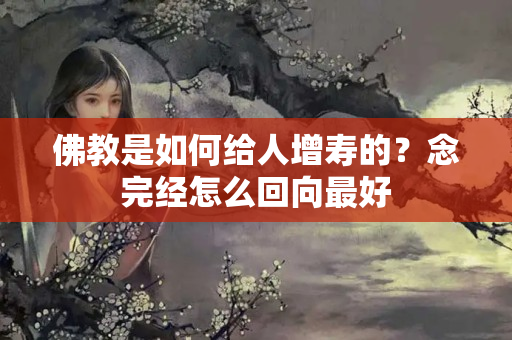 佛教是如何给人增寿的？念完经怎么回向最好