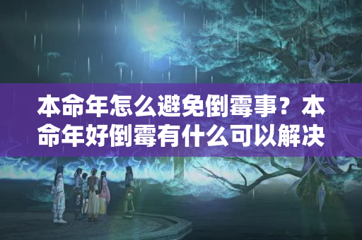 本命年怎么避免倒霉事？本命年好倒霉有什么可以解决的办法呢