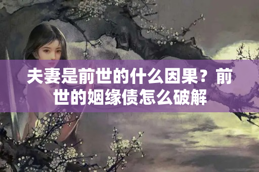 夫妻是前世的什么因果？前世的姻缘债怎么破解